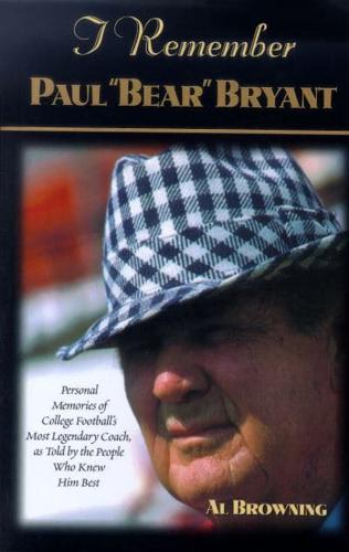 I Remember Paul "Bear" Bryant: Personal Memoires of College Football's Most Legendary Coach, as Told by the People Who Knew Him Best