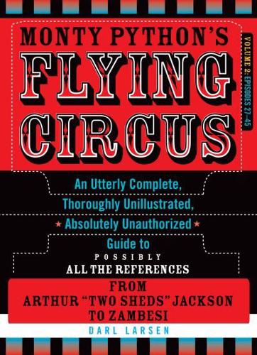 Monty Python's Flying Circus, Episodes 27-45: An Utterly Complete, Thoroughly Unillustrated, Absolutely Unauthorized Guide to Possibly All the References from Arthur "Two Sheds" Jackson to Zambesi, Volume 2