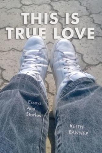 This is True Love: Essays and Stories