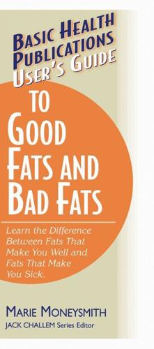 Basic Health Publications User's Guide to Good Fats and Bad Fats