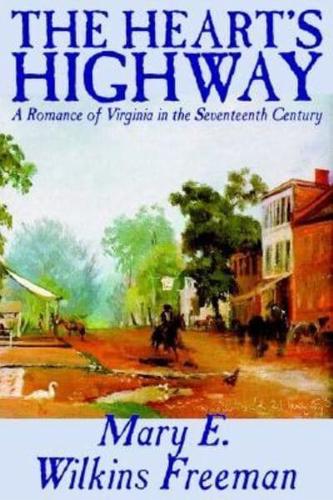 The Heart's Highway - A Romance of Virginia in the Seventeenth Century by Mary E. Wilkins Freeman, Fiction