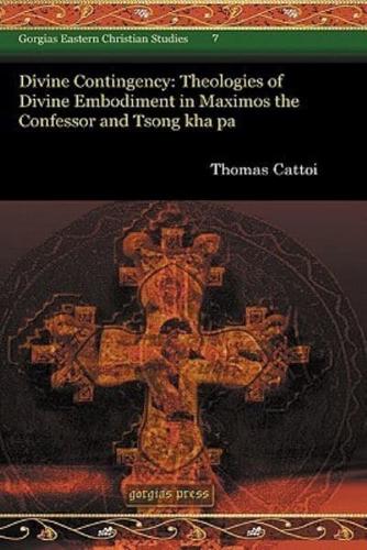 Divine Contingency: Theologies of Divine Embodiment in Maximos the Confessor and Tsong Kha Pa