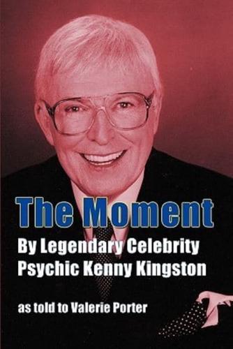 The Moment: By Legendary Celebrity Psychic Kenny Kingston as Told to Valerie Porter