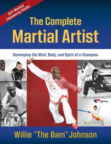 The Complete Martial Artist: Developing the Mind, Body, and Spirit of a Champion