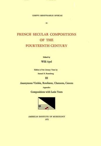 CMM 53 French Secular Compositions of the Fourteenth Century, Edited by Willi Apel in 3 Volumes. Edition of the Literary Texts by Samuel N. Rosenberg. Vol. III Anonymous Virelais, Rondeaux, Chansons, Canons; Appendix: Compositions With Latin Texts