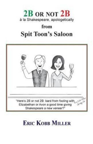 2B or Not 2B, a La Shakespeare, Apologetically, from Spit Toon's Saloon