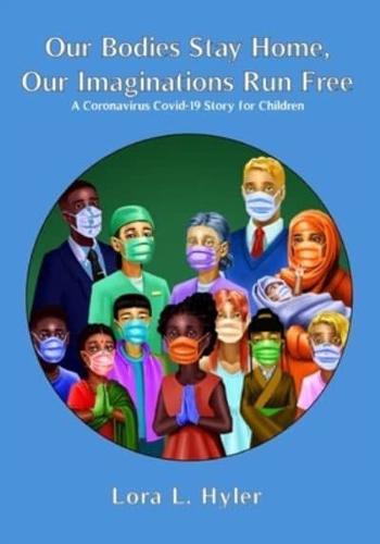 Our Bodies Stay Home, Our Imaginations Run Free: A Coronavirus COVID-19 Story for Children