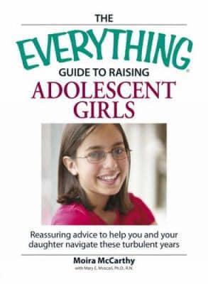 The Everything Guide to Raising Adolescent Girls