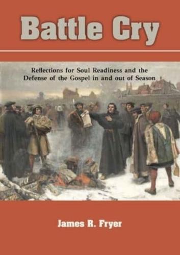 BATTLE CRY: Reflections for Soul Readiness and the Defense of the Gospel in and out of Season