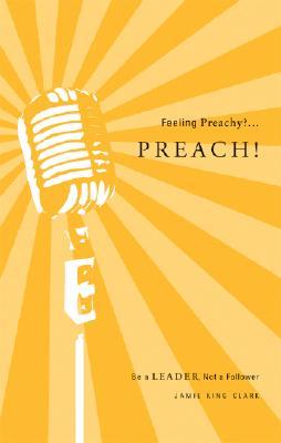 Feeling Preachy?...Preach!: Be a Leader Not a Follower