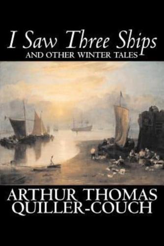 I Saw Three Ships and Other Winter Tales by Arthur Thomas Quiller-Couch, Fiction, Fantasy, Action & Adventure, Fairy Tales, Folk Tales, Legends & Mythology