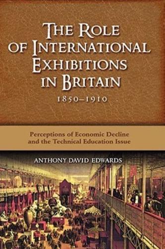 The Role of International Exhibitions in Britain, 1850-1910: Perceptions of Economic Decline and the Technical Education Issue