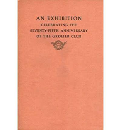 An Exhibition Celebrating the Seventy-fifth Anniversary of the Grolier Club