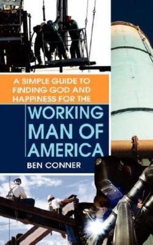 A SIMPLE GUIDE TO FINDING GOD AND HAPPINESS FOR THE WORKING MAN OF AMERICA