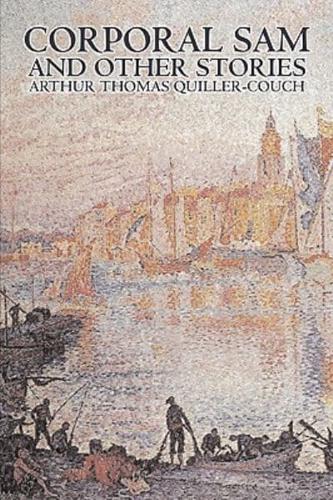 Corporal Sam and Other Stories by Arthur Thomas Quiller-Couch, Fiction, Fantasy, Action & Adventure