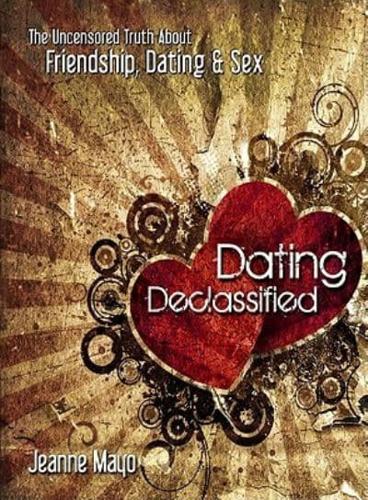 Dating Declassified: The Uncensored Truth About Friendship, Dating, and Sex