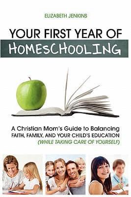 Your First Year of Homeschooling - A Christian Mom's Guide to Balancing Faith, Family, and Your Child's Education (While Taking Care of Yourself)