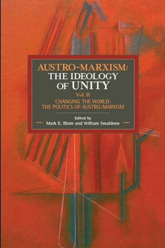 Austro-Marxism Volume II Changing the World - The Politics of Austro-Marxism
