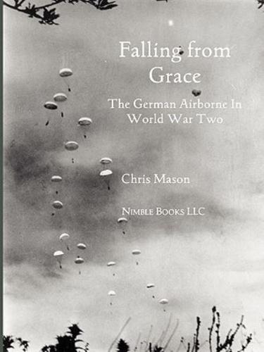 Falling from Grace: The German Airborne (Fallschirmjager) in World War II