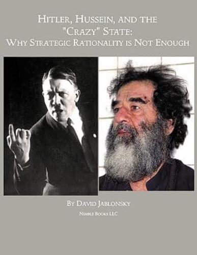 Hitler, Hussein, and the Crazy State: Why Strategic Rationality Is Not Enough