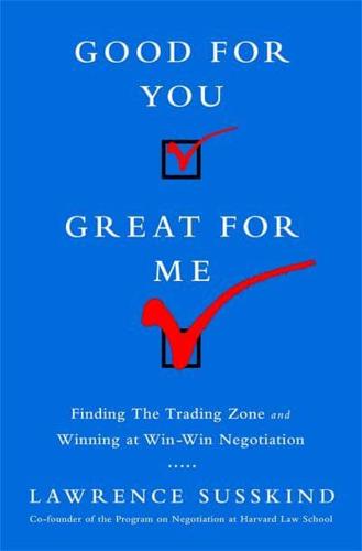 Good for You, Great for Me (Intl Ed): Finding the Trading Zone and Winning at Win-Win Negotiation