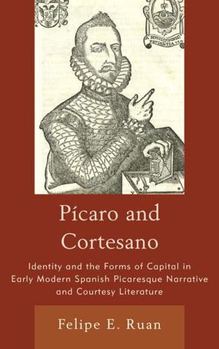 Pícaro and Cortesano: Identity and the Forms of Capital in Early Modern Spanish Picaresque Narrative and Courtesy Literature