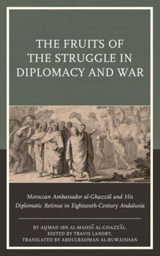 The Fruits of the Struggle in Diplomacy and War: Moroccan Ambassador al-Ghazzal and His Diplomatic Retinue in Eighteenth-Century Andalusia
