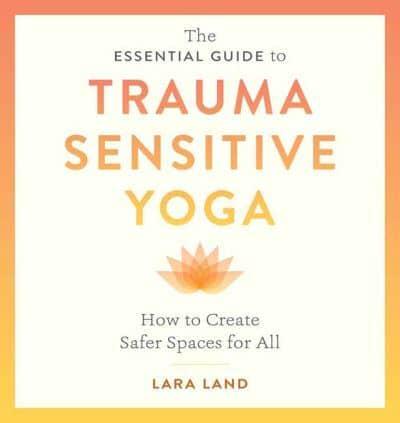 The Essential Guide to Trauma Sensitive Yoga