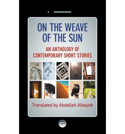 On the Weave of the Sun: An Anthology of Contemporary Short Stories by Accomplished Arab Writers