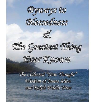 Byways to Blessedness & The Greatest Thing Ever Known The Collected "New Thought" Wisdom of James Allen and Ralph Waldo Trine