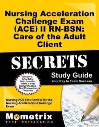 Nursing Acceleration Challenge Exam (Ace) II Rn-Bsn: Care of the Adult Client Secrets Study Guide