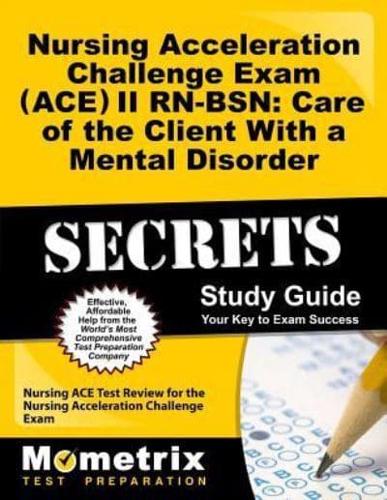 Nursing Acceleration Challenge Exam (Ace) II Rn-Bsn: Care of the Client With a Mental Disorder Secrets Study Guide