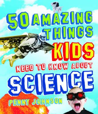 50 Amazing Things Kids Need to Know About Science