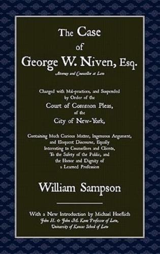 The Case of George W. Niven, Esq. Charged With Mal-Practices, and Suspended by Order of the Court of Common Pleas, of the City of New-York, Containing Much Curious Matter, Ingenuous Argument, and Eloquent Discourse, Equally Interesting to Counsellors and Clients, to the Safety of the Public, and the Honor and Dignity of a Learned Profession