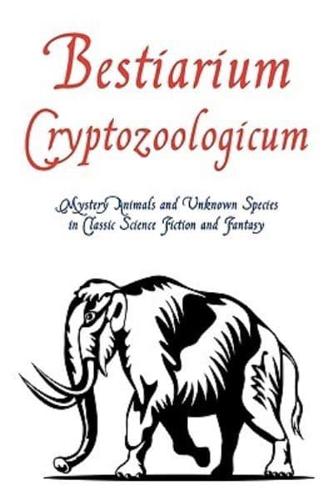 Bestiarium Cryptozoologicum: Mystery Animals and Unknown Species in Classic Science Fiction and Fantasy