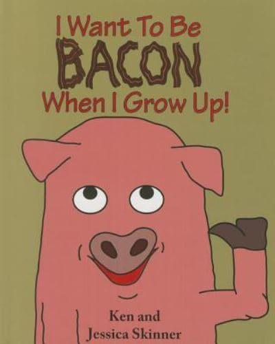 I Want to Be Bacon When I Grow Up!