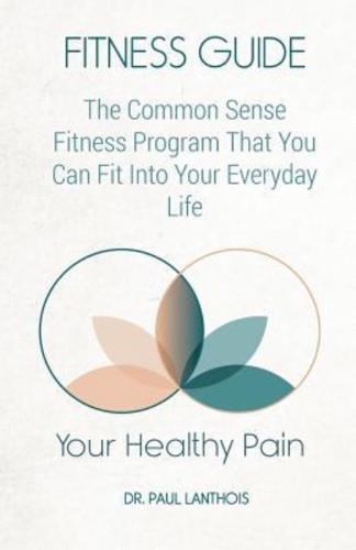 Your Healthy Pain: Fitness Guide: The Common Sense Fitness Program That You Can Fit Into Your Everyday Life