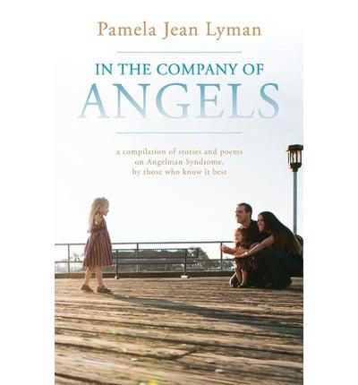 In the Company of Angels: A Compilation of Stories and Poems on Angelman Syndrome, by Those Who Know It Best
