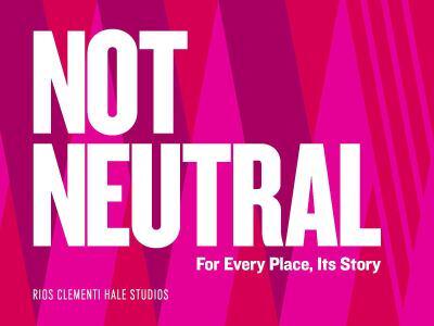 Not Neutral: For Every Place Its Story