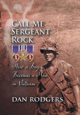 Call Me Sergeant Rock: How a Boy Becomes a Man in Vietnam