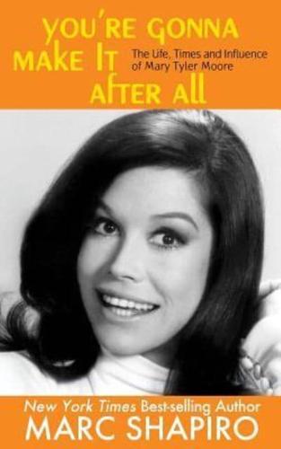 You're Gonna Make It After All  : The Life, Times and Influence of Mary Tyler Moore