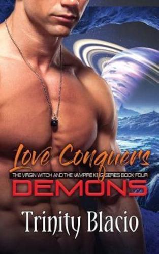 Love Conquers Demons: Book Four of the Virgin Witch and the Vampire King Series