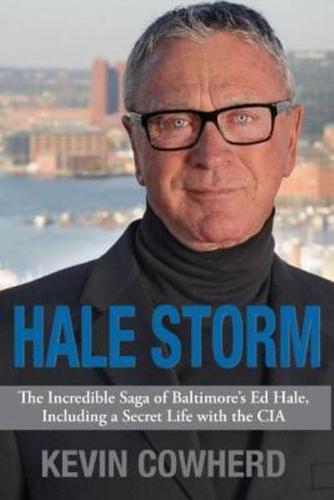 Hale Storm: The Incredible Saga of Baltimore's Ed Hale, Including a Secret Life with the CIA