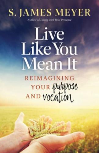 Live Like You Mean It: Reimagining Purpose and Vocation
