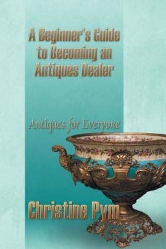 A Beginner's Guide to Becoming an Antiques Dealer: Antiques for Everyone