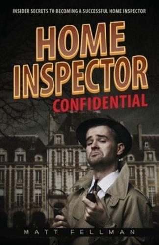 Home Inspector Confidential: Insider Secrets to Becoming a Successful Home Inspector