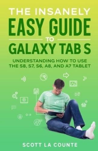 The Insanely Easy Guide to Galaxy Tab S: Understanding How to Use the S8, S7, S6, A8, and A7 Tablet