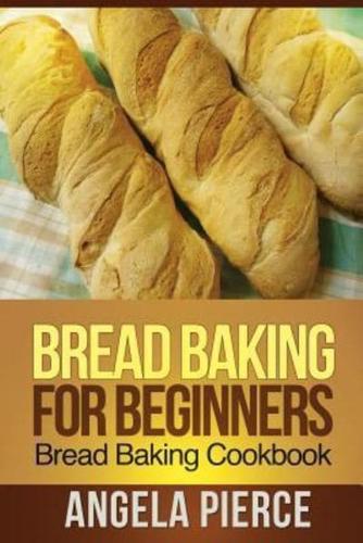 Bread Baking for Beginners: Bread Baking Cookbook