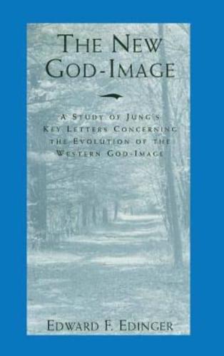 The New God-Image: A Study of Jung's Key Letters Concerning the Evolution of the Western God-Image