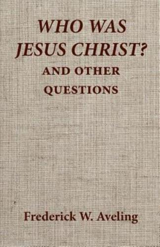 Who Was Jesus Christ? And Other Questions.